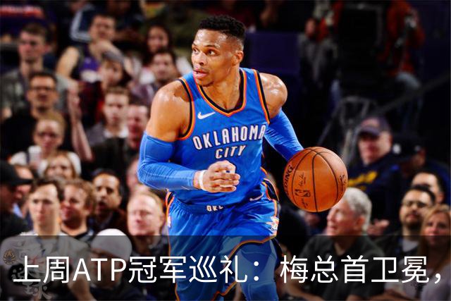 上周ATP冠军巡礼：梅总首卫冕，穆塞蒂终结四年冠军荒！