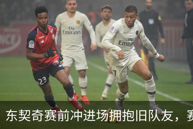 东契奇赛前冲进场拥抱旧队友，赛后却互喷垃圾话