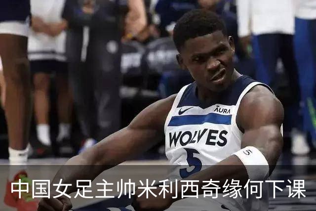 中国女足主帅米利西奇缘何下课