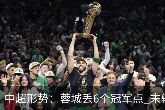 中超形势：蓉城丢6个冠军点 末轮不输泰山仍夺冠 盼津门虎阻击英博