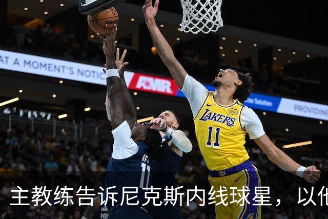 主教练告诉尼克斯内线球星，以他的能力，他没必要去故意造犯规？