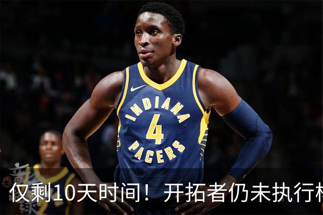 仅剩10天时间！开拓者仍未执行杨瀚森第3年合同，第2赛季首次被弃