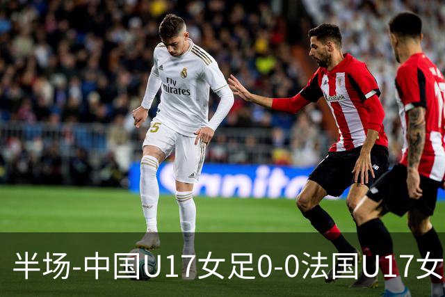 半场-中国U17女足0-0法国U17女足 中国U17女足0射门仅三成控球