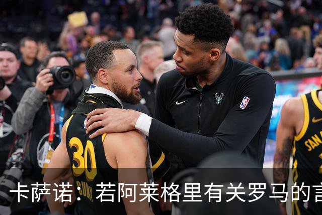卡萨诺：若阿莱格里有关罗马的言论属实，就应该将其逐出足坛