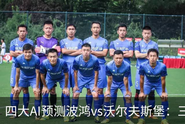 四大AI预测波鸿vs沃尔夫斯堡：三家看好客胜，Kimi倾向平局