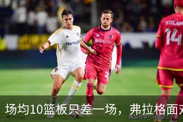 场均10篮板只差一场，弗拉格面对热火迎来检验