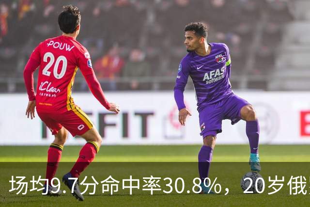 场均9.7分命中率30.8%，20岁俄罗斯后卫坦言不慌
