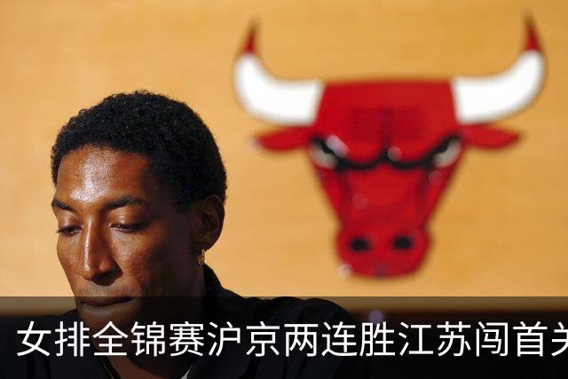 女排全锦赛沪京两连胜江苏闯首关 天津3-2挫浙江