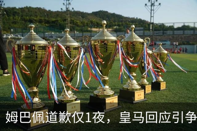 姆巴佩道歉仅1夜，皇马回应引争议：这是球员个人看法，拒绝道歉