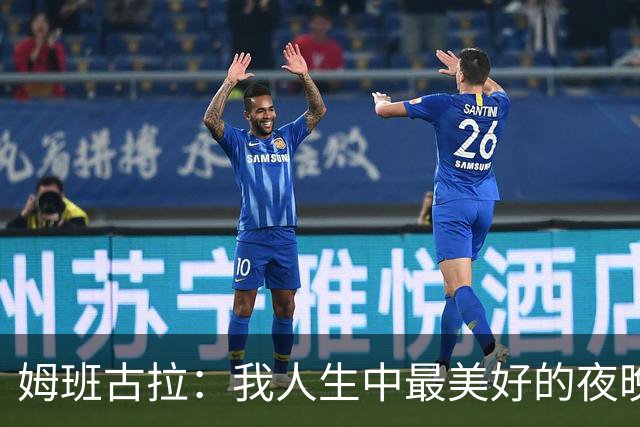 姆班古拉：我人生中最美好的夜晚之一，这是我首次上演帽子戏法