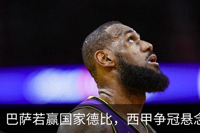 巴萨若赢国家德比，西甲争冠悬念还剩多少？