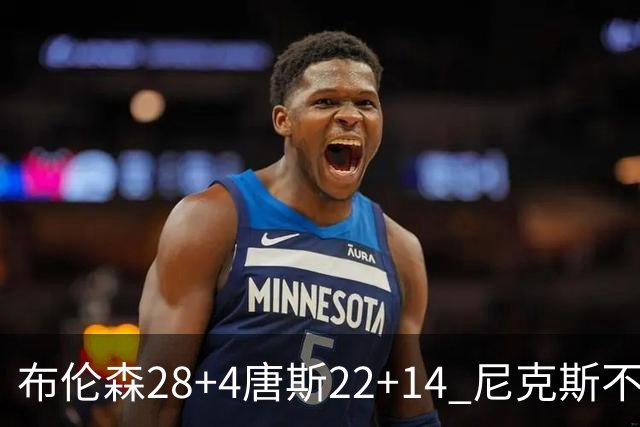 布伦森28+4唐斯22+14 尼克斯不敌魔术三连败