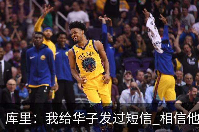 库里：我给华子发过短信 相信他能尽快回归&延续最佳状态