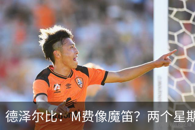 德泽尔比：M费像魔笛？两个星期以前他还被认为是灾难级签约