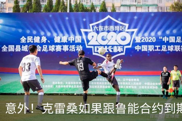 意外！克雷桑如果跟鲁能合约到期后没有得到新合同，他会怎么办