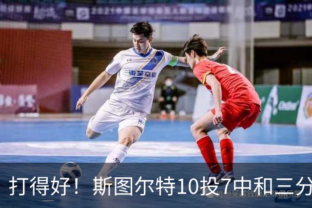 打得好！斯图尔特10投7中&三分4中2得到18分3板1帽