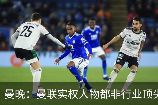 曼晚：曼联实权人物都非行业顶尖，解决问题比拉爵的石化业难得多