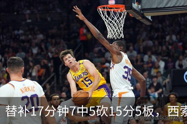 替补17分钟7中5砍15分5板，西索科得分全队最高