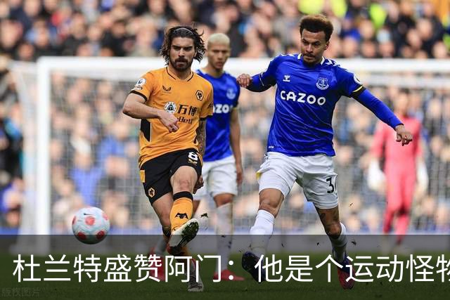 杜兰特盛赞阿门：他是个运动怪物 那次封盖拯救了比赛