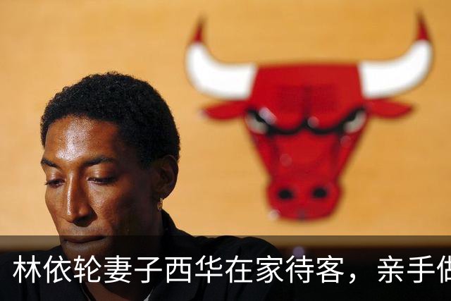 林依轮妻子西华在家待客，亲手做五菜一汤，儿媳不叫妈一口西华姐