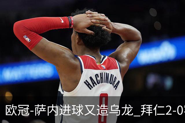 欧冠-萨内进球又造乌龙 拜仁2-0客胜国际米兰