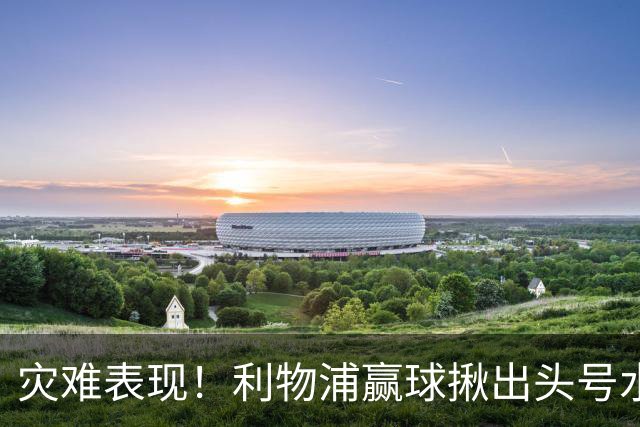 灾难表现！利物浦赢球揪出头号水货！伊劳拉必须拿下他