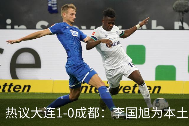 热议大连1-0成都：李国旭为本土教练扛旗，成都心态已碎成渣