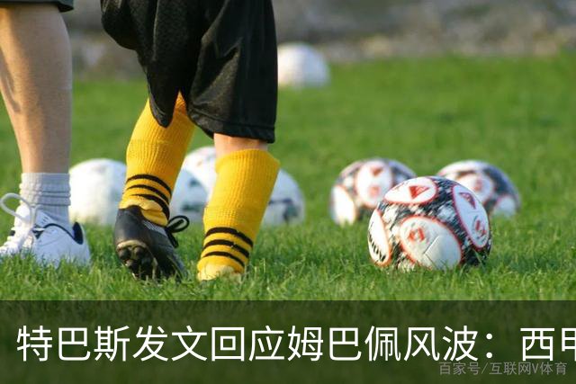 特巴斯发文回应姆巴佩风波：西甲坚守中体合作