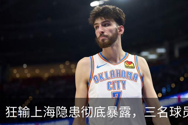 狂输上海隐患彻底暴露，三名球员被推上风口浪尖，杜锋回来也没用