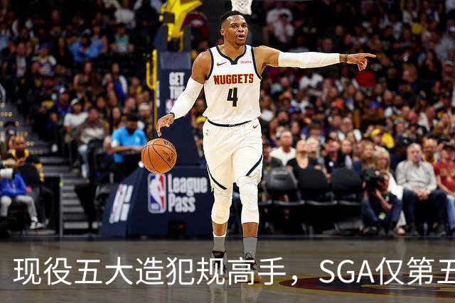 现役五大造犯规高手，SGA仅第五太扎心？第一拿球裁判都紧张