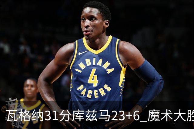 瓦格纳31分库兹马23+6 魔术大胜奇才取得8连胜