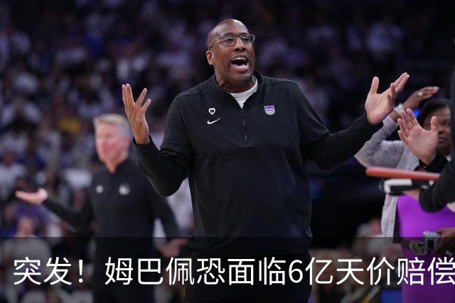 突发！姆巴佩恐面临6亿天价赔偿