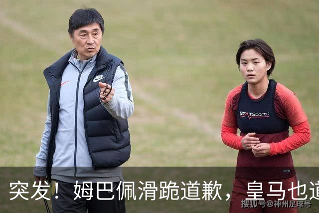 突发！姆巴佩滑跪道歉，皇马也道歉了!