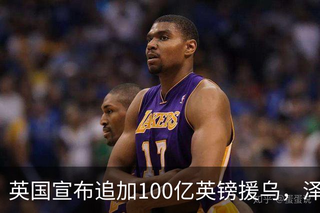 英国宣布追加100亿英镑援乌，泽连斯基回应：你们让我心情大好！
