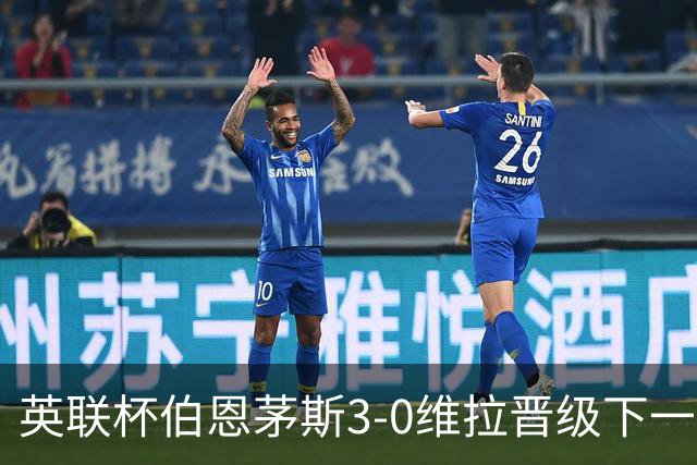 英联杯伯恩茅斯3-0维拉晋级下一轮，阿德利、库克破门