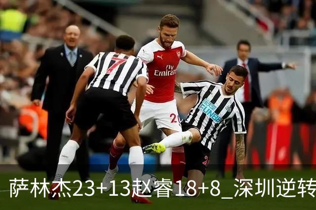 萨林杰23+13赵睿18+8 深圳逆转终结广东4连胜