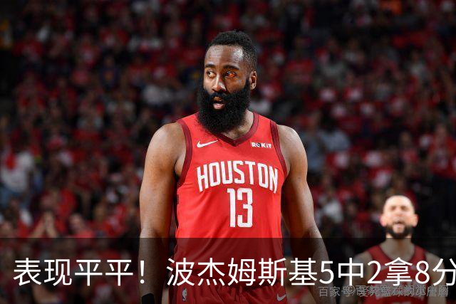 表现平平！波杰姆斯基5中2拿8分5板6助 有2失误5犯规