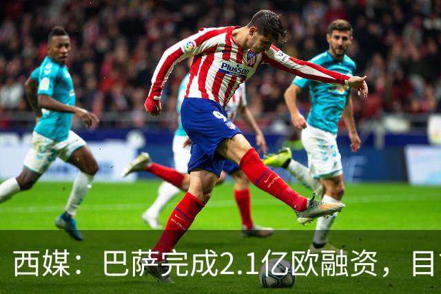 西媒：巴萨完成2.1亿欧融资，目前总债务升至26.8亿欧
