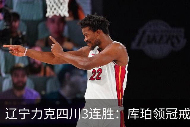 辽宁力克四川3连胜：库珀领冠戒40+17创纪录 克里斯连场被罚下