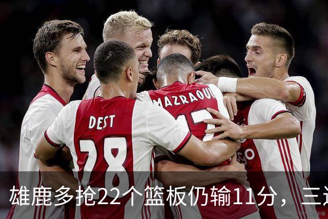 雄鹿多抢22个篮板仍输11分，三连败暴露关键回合短板