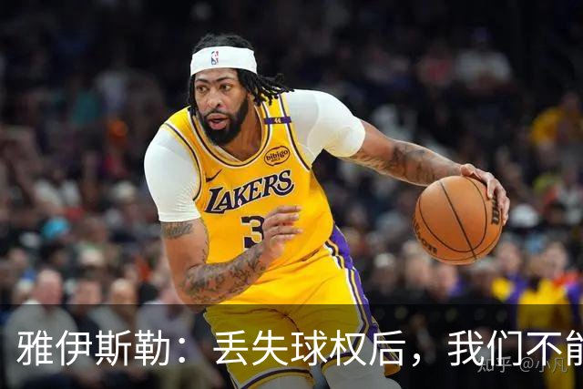 雅伊斯勒：丢失球权后，我们不能让对手轻易攻入禁区