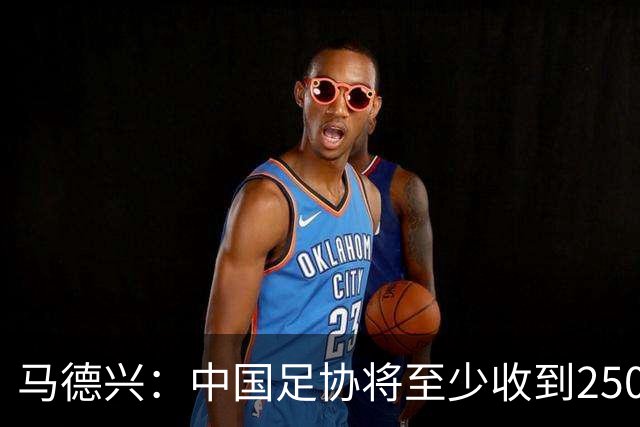 马德兴：中国足协将至少收到250万美元用于女足备战明年世界杯