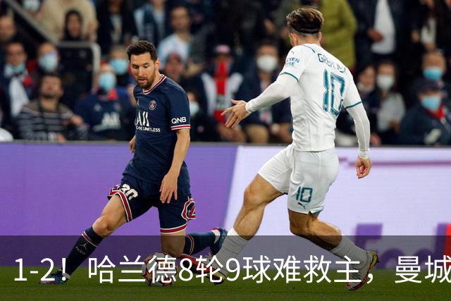 1-2！哈兰德8轮9球难救主，曼城英超首败，阿森纳重燃希望
