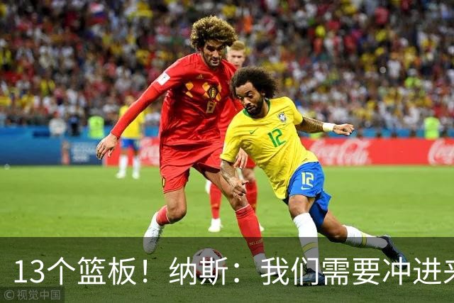 13个篮板！纳斯：我们需要冲进来抢篮板的人 VJ连续几场都做到了