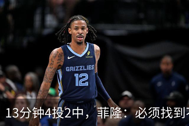 13分钟4投2中，菲隆：必须找到不靠得分影响比赛的方式