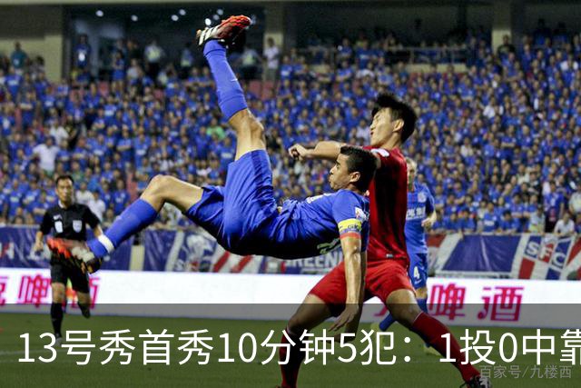 13号秀首秀10分钟5犯：1投0中靠罚球拿1分
