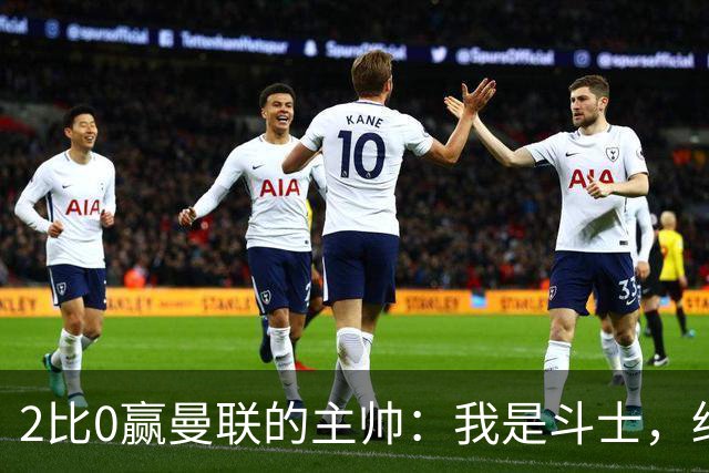 2比0赢曼联的主帅：我是斗士，绝不投降