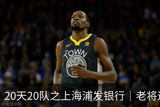 20天20队之上海浦发银行｜老将退场 新生代逐渐扛起大旗