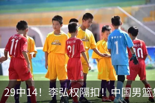 29中14！李弘权隔扣！中国男篮集训大名单正式确定