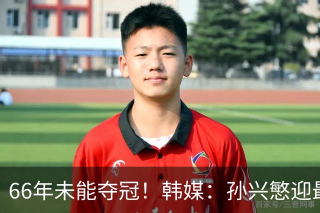 66年未能夺冠！韩媒：孙兴慜迎最后一舞 盼圆梦亚洲杯